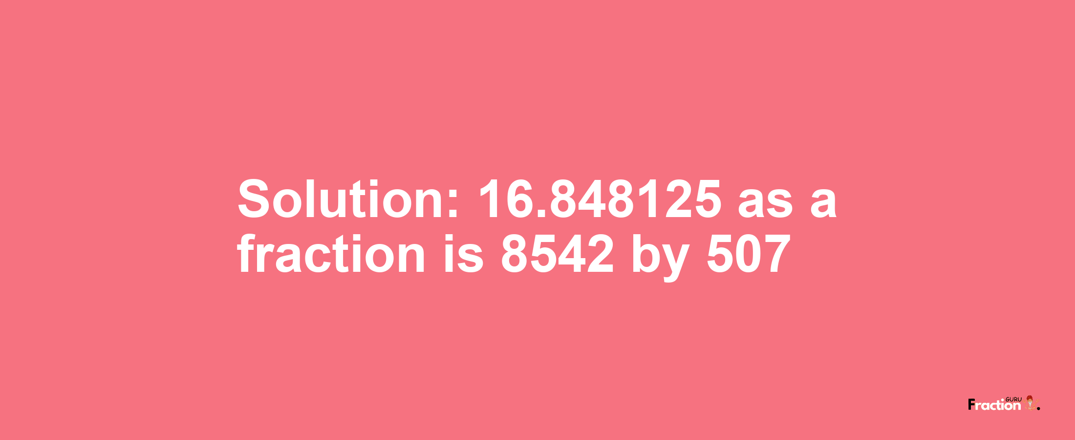 Solution:16.848125 as a fraction is 8542/507